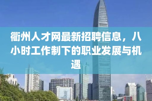 衢州人才网最新招聘信息，八小时工作制下的职业发展与机遇