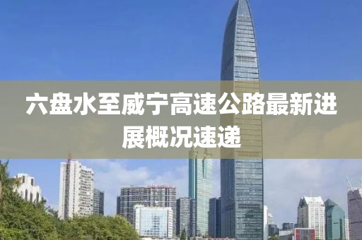 六盘水至威宁高速公路最新进展概况速递