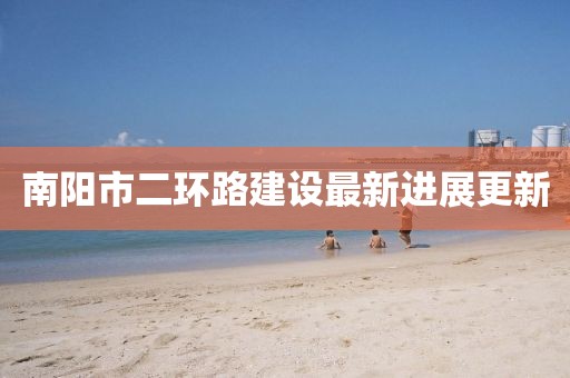南阳市二环路建设最新进展更新
