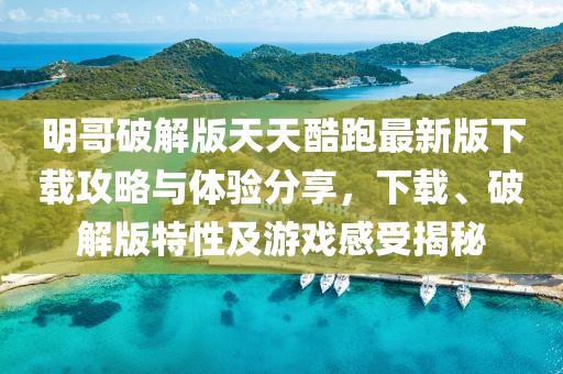 明哥破解版天天酷跑最新版下载攻略与体验分享，下载、破解版特性及游戏感受揭秘