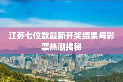 江苏七位数最新开奖结果与彩票热潮揭秘