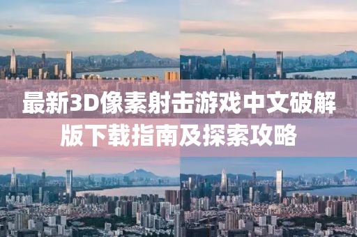 最新3D像素射击游戏中文破解版下载指南及探索攻略