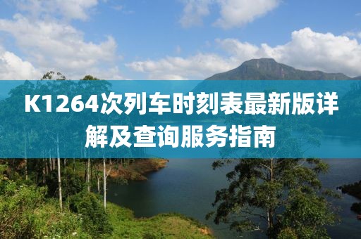 K1264次列车时刻表最新版详解及查询服务指南