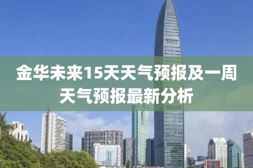 金华未来15天天气预报及一周天气预报最新分析