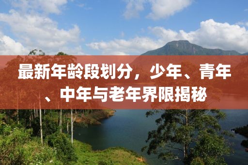 最新年龄段划分，少年、青年、中年与老年界限揭秘