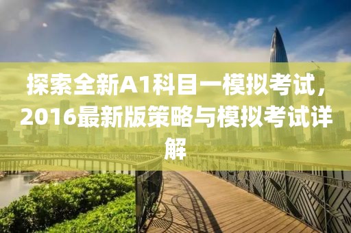 探索全新A1科目一模拟考试，2016最新版策略与模拟考试详解