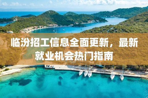 临汾招工信息全面更新，最新就业机会热门指南