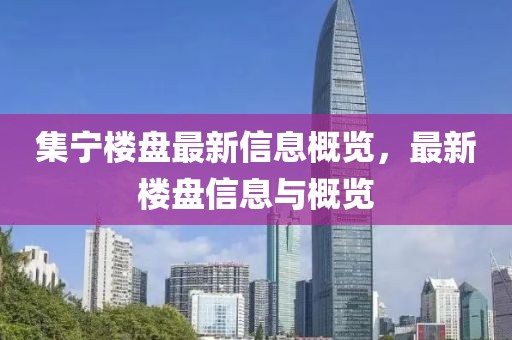 集宁楼盘最新信息概览，最新楼盘信息与概览