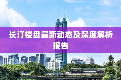 长汀楼盘最新动态及深度解析报告