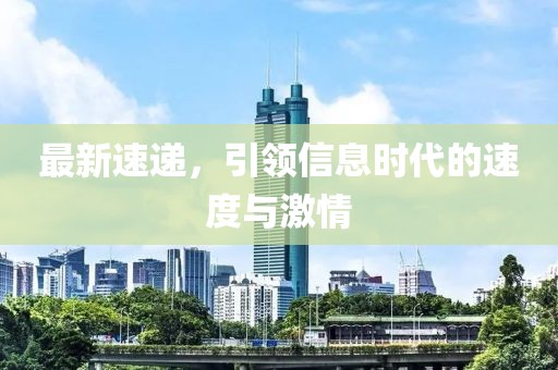 最新速递，引领信息时代的速度与激情