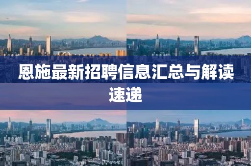 恩施最新招聘信息汇总与解读速递