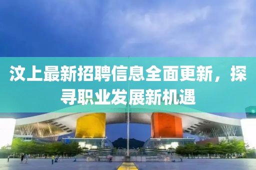 汶上最新招聘信息全面更新，探寻职业发展新机遇