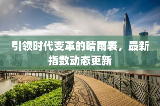 引领时代变革的晴雨表，最新指数动态更新