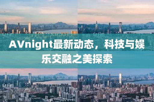 AVnight最新动态，科技与娱乐交融之美探索