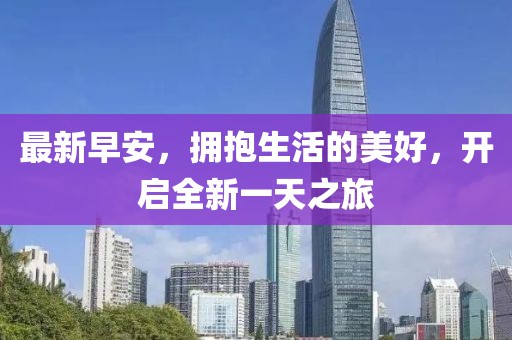 最新早安，拥抱生活的美好，开启全新一天之旅