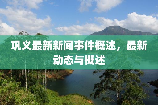 巩义最新新闻事件概述，最新动态与概述