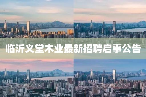 临沂义堂木业最新招聘启事公告