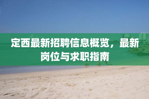 定西最新招聘信息概览，最新岗位与求职指南