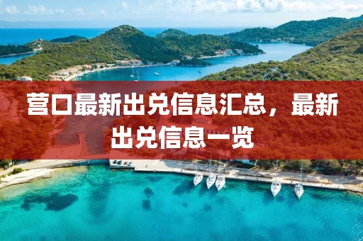 营口最新出兑信息汇总，最新出兑信息一览