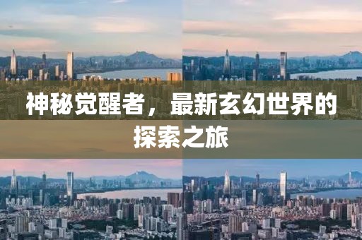 神秘觉醒者，最新玄幻世界的探索之旅
