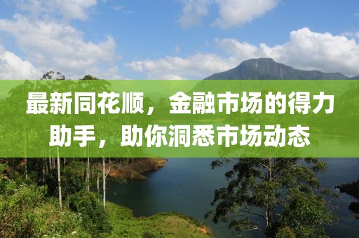 最新同花顺，金融市场的得力助手，助你洞悉市场动态