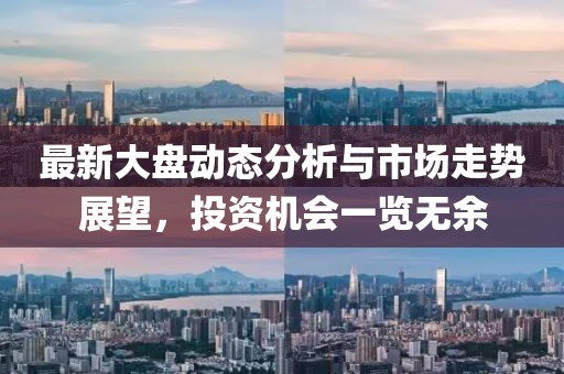 最新大盘动态分析与市场走势展望，投资机会一览无余