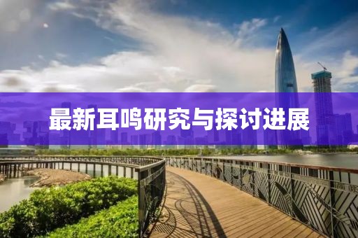 最新耳鸣研究与探讨进展