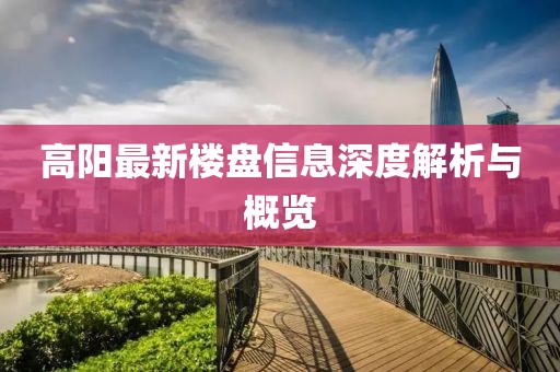 高阳最新楼盘信息深度解析与概览