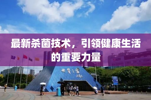 最新杀菌技术，引领健康生活的重要力量