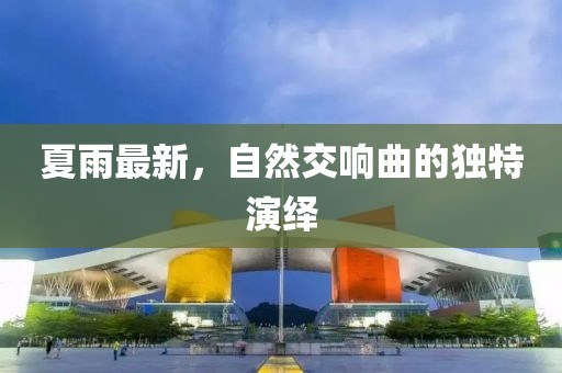 夏雨最新，自然交响曲的独特演绎