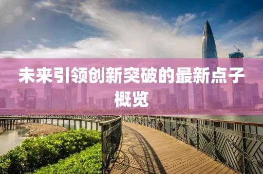 未来引领创新突破的最新点子概览
