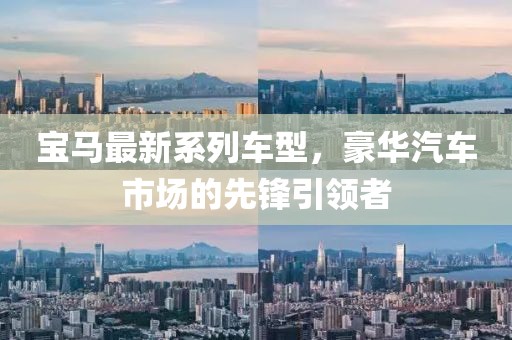 宝马最新系列车型，豪华汽车市场的先锋引领者