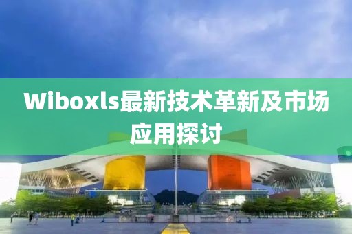 Wiboxls最新技术革新及市场应用探讨