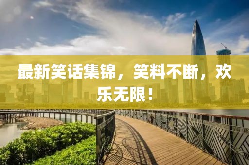 最新笑话集锦，笑料不断，欢乐无限！