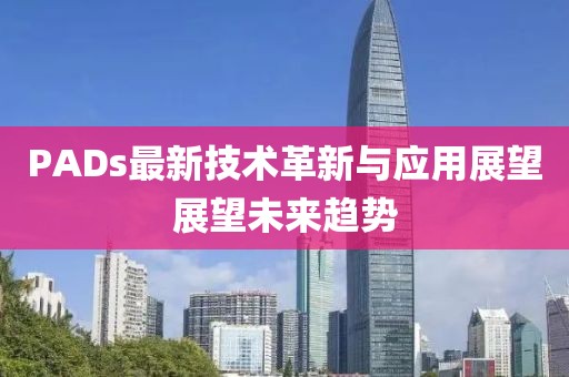 PADs最新技术革新与应用展望展望未来趋势