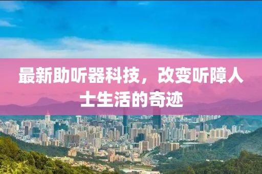 最新助听器科技，改变听障人士生活的奇迹