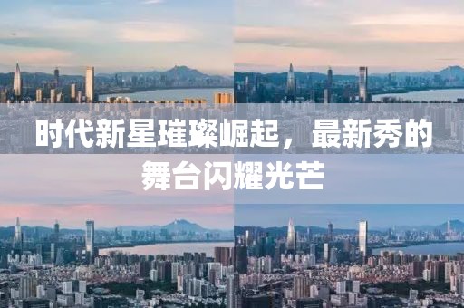 时代新星璀璨崛起，最新秀的舞台闪耀光芒