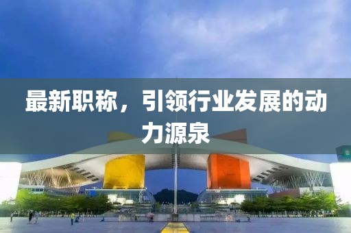 最新职称，引领行业发展的动力源泉
