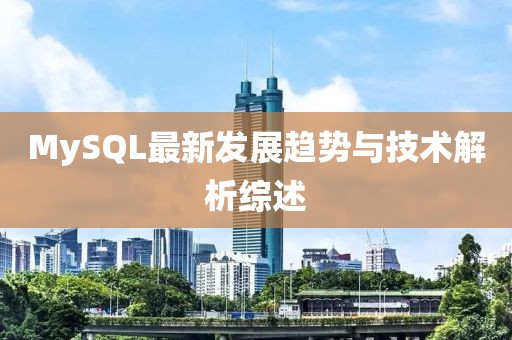 MySQL最新发展趋势与技术解析综述