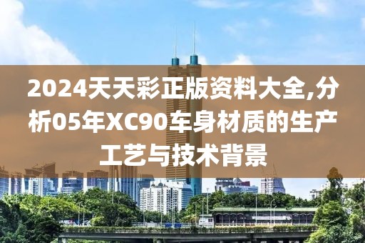 2024天天彩正版资料大全,分析05年XC90车身材质的生产工艺与技术背景