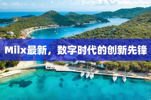 Miix最新，数字时代的创新先锋