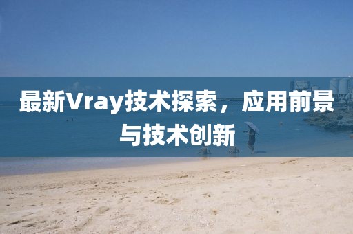 最新Vray技术探索，应用前景与技术创新