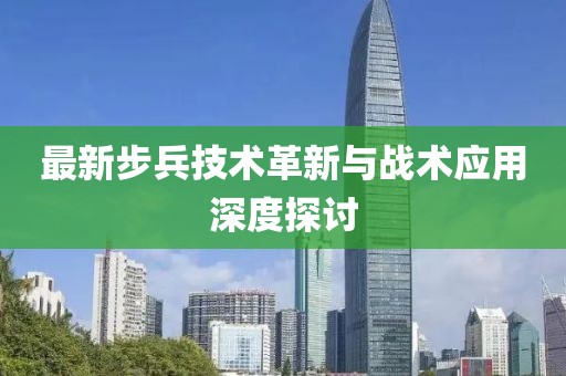 最新步兵技术革新与战术应用深度探讨