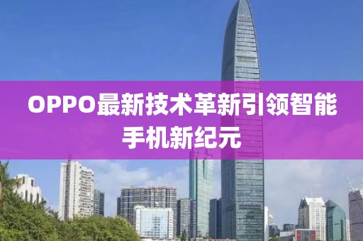 OPPO最新技术革新引领智能手机新纪元