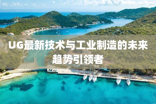 UG最新技术与工业制造的未来趋势引领者