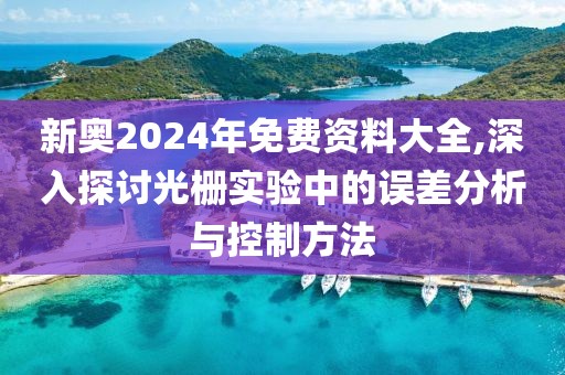 新奥2024年免费资料大全,深入探讨光栅实验中的误差分析与控制方法