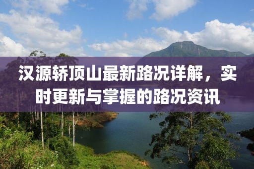 汉源轿顶山最新路况详解，实时更新与掌握的路况资讯
