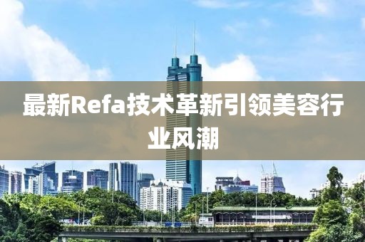 最新Refa技术革新引领美容行业风潮