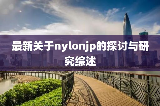 最新关于nylonjp的探讨与研究综述