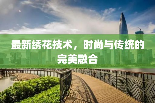 最新绣花技术，时尚与传统的完美融合